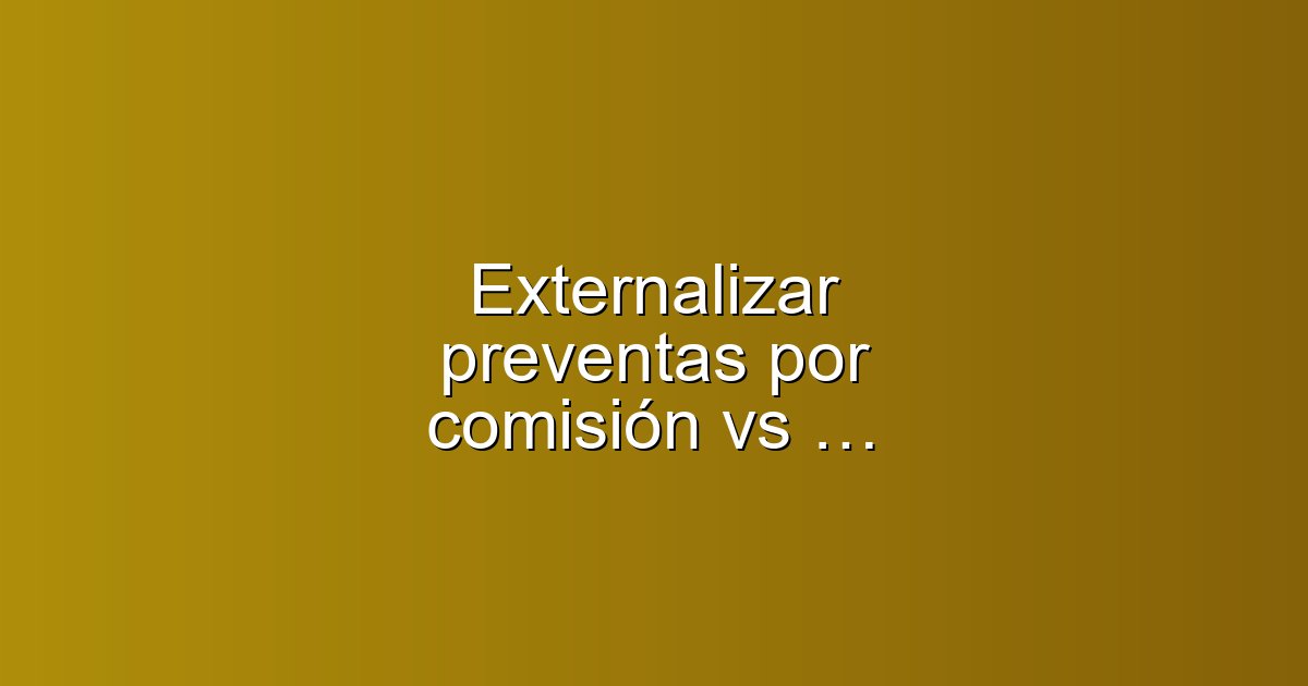 Externalizar preventas por comisión vs plantilla: guía práctica